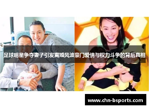 足球明星争夺妻子引发离婚风波豪门爱情与权力斗争的背后真相