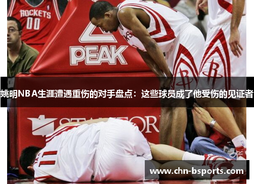 姚明NBA生涯遭遇重伤的对手盘点：这些球员成了他受伤的见证者