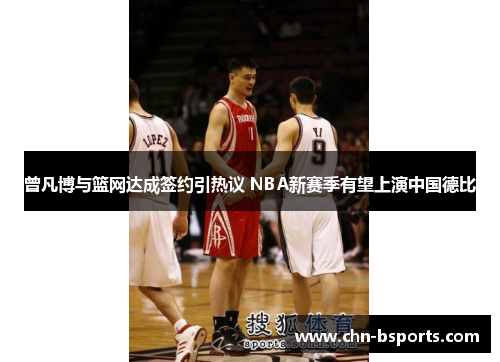 曾凡博与篮网达成签约引热议 NBA新赛季有望上演中国德比